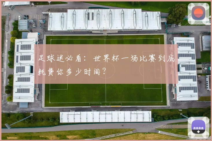 足球迷必看：世界杯一场比赛到底耗费你多少时间？