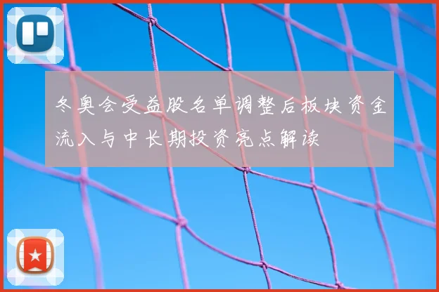 冬奥会受益股名单调整后板块资金流入与中长期投资亮点解读