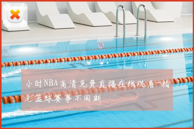 小时NBA高清免费直播在线观看-精彩篮球赛事不间断