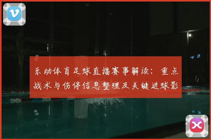 乐动体育足球直播赛事解读：重点战术与伤停信息整理及关键进球影响