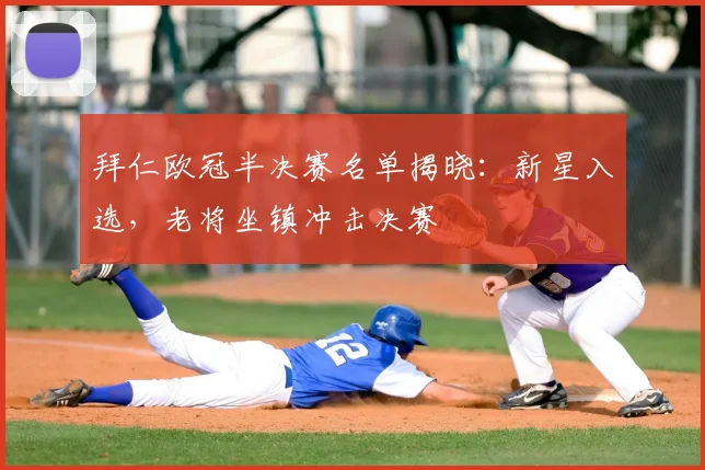 拜仁欧冠半决赛名单揭晓：新星入选，老将坐镇冲击决赛