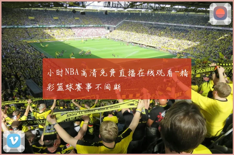小时NBA高清免费直播在线观看-精彩篮球赛事不间断