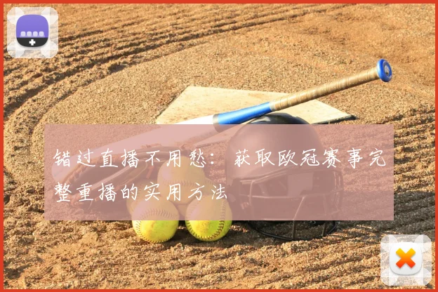 错过直播不用愁：获取欧冠赛事完整重播的实用方法