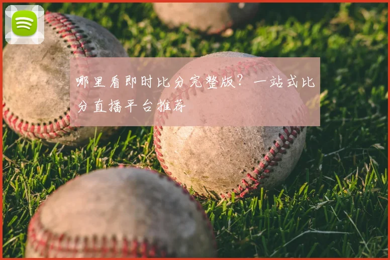 哪里看即时比分完整版？一站式比分直播平台推荐