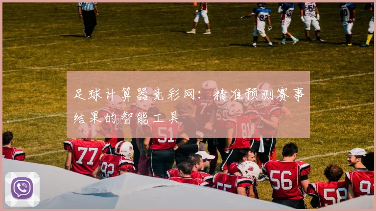 足球计算器竞彩网：精准预测赛事结果的智能工具
