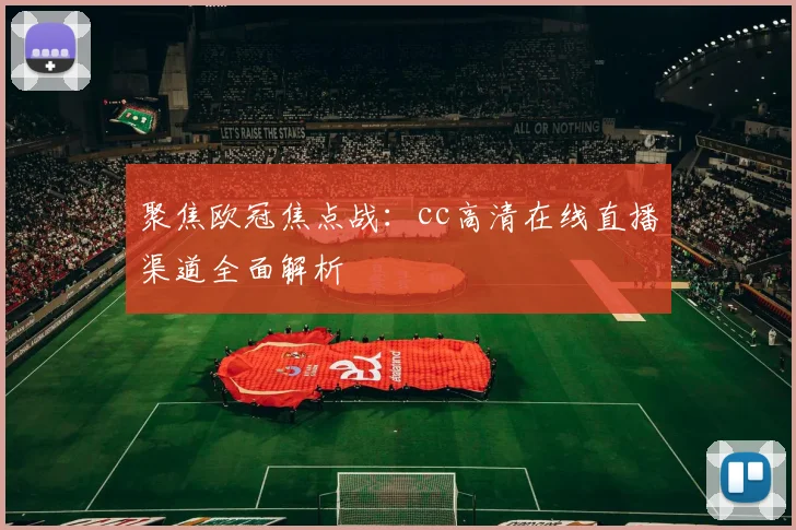 聚焦欧冠焦点战：cc高清在线直播渠道全面解析