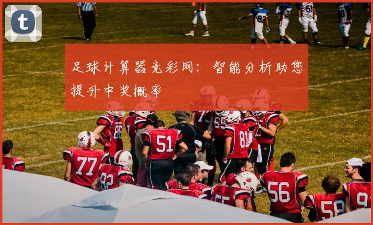 足球计算器竞彩网：智能分析助您提升中奖概率