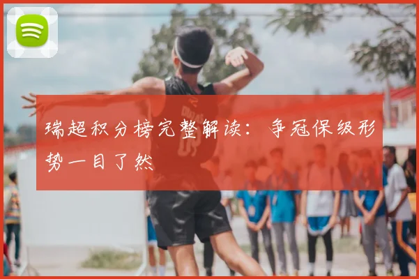 瑞超积分榜完整解读：争冠保级形势一目了然