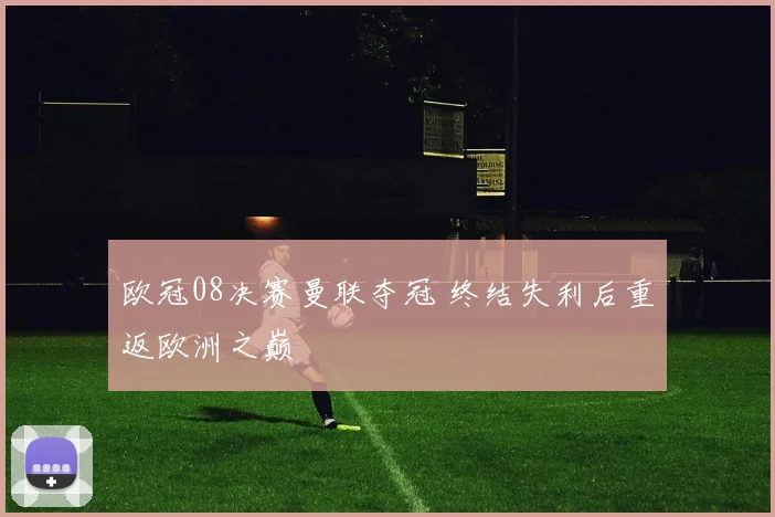 欧冠08决赛曼联夺冠 终结失利后重返欧洲之巅