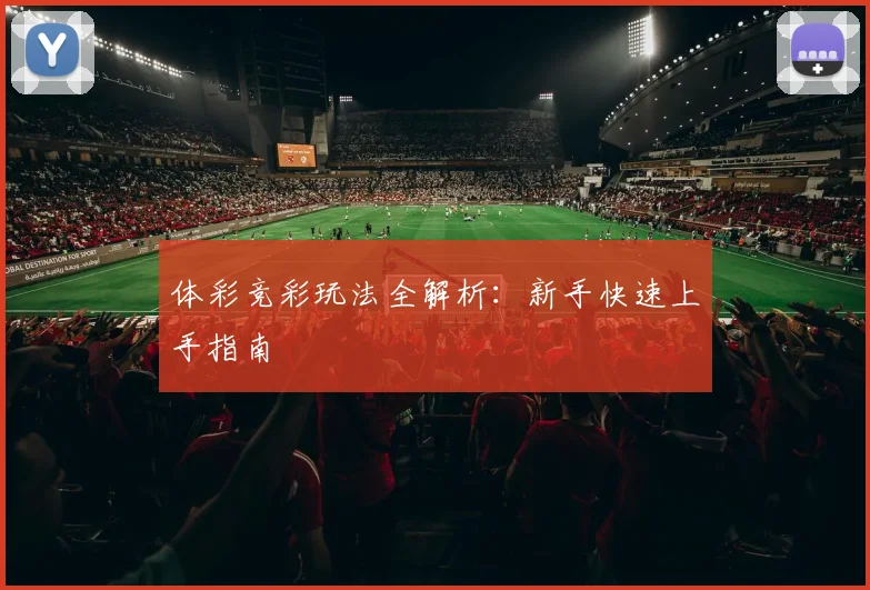 体彩竞彩玩法全解析：新手快速上手指南