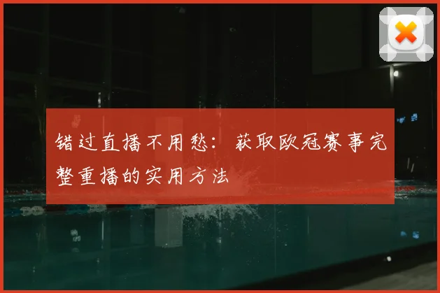 错过直播不用愁：获取欧冠赛事完整重播的实用方法