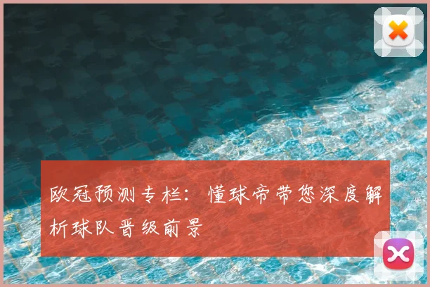 欧冠预测专栏：懂球帝带您深度解析球队晋级前景