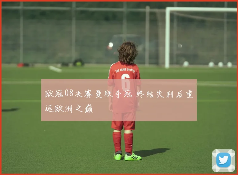 欧冠08决赛曼联夺冠 终结失利后重返欧洲之巅