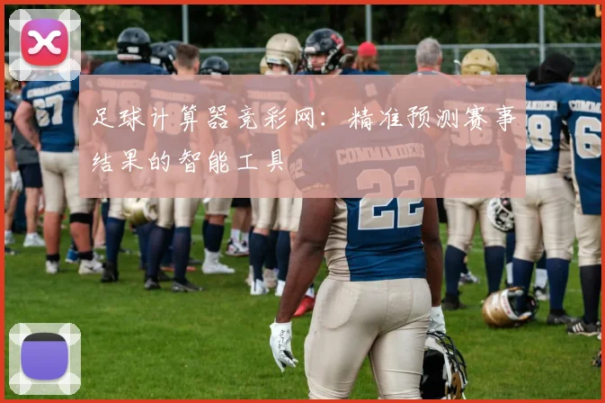 足球计算器竞彩网：精准预测赛事结果的智能工具