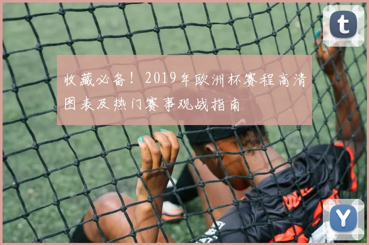 收藏必备！2019年欧洲杯赛程高清图表及热门赛事观战指南