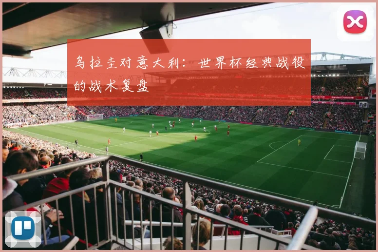 乌拉圭对意大利：世界杯经典战役的战术复盘