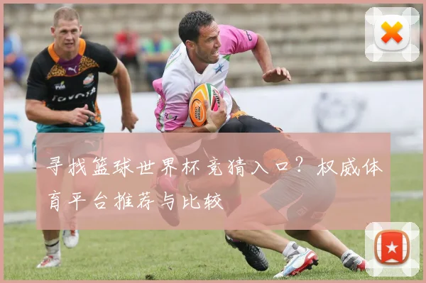 寻找篮球世界杯竞猜入口？权威体育平台推荐与比较