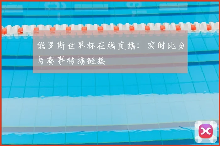 俄罗斯世界杯在线直播：实时比分与赛事转播链接