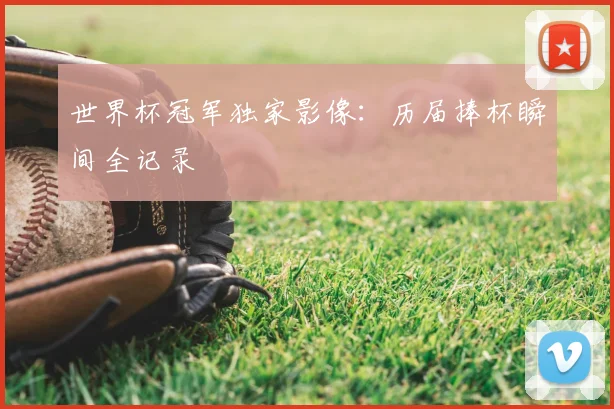 世界杯冠军独家影像：历届捧杯瞬间全记录
