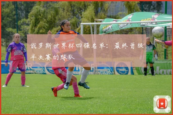 俄罗斯世界杯四强名单：最终晋级半决赛的球队