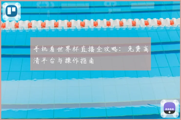 手机看世界杯直播全攻略：免费高清平台与操作指南