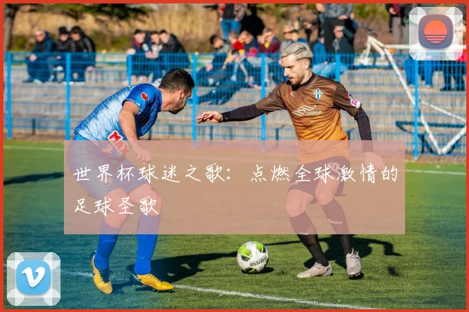 世界杯球迷之歌：点燃全球激情的足球圣歌