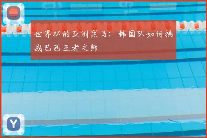 世界杯的亚洲黑马:韩国队如何挑战巴西王者之师