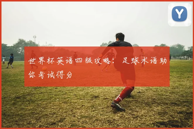 世界杯英语四级攻略：足球术语助你考试得分