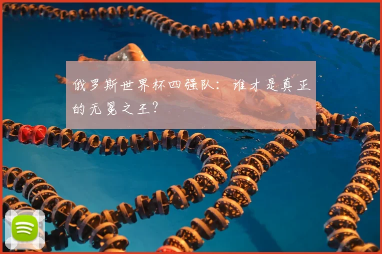 俄罗斯世界杯四强队：谁才是真正的无冕之王？