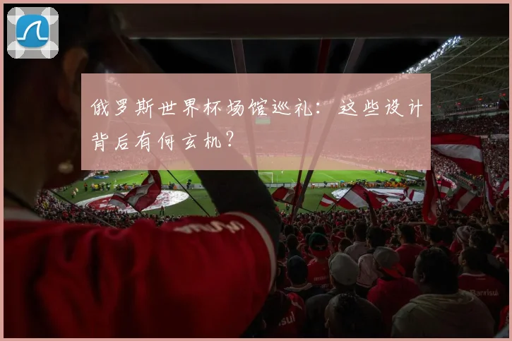 俄罗斯世界杯场馆巡礼：这些设计背后有何玄机？