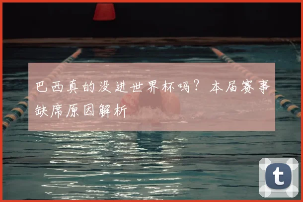 巴西真的没进世界杯吗？本届赛事缺席原因解析