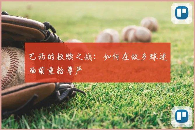 巴西的救赎之战:如何在故乡球迷面前重拾尊严