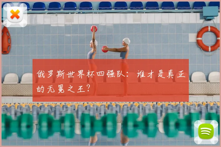 俄罗斯世界杯四强队：谁才是真正的无冕之王？