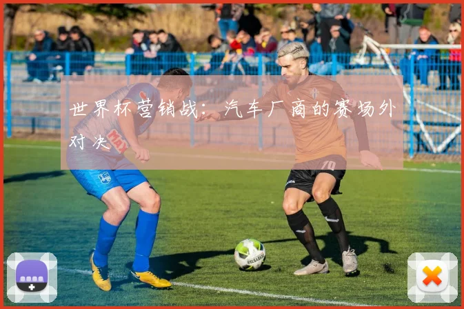 世界杯营销战:汽车厂商的赛场外对决
