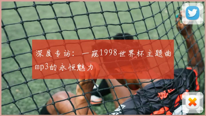 深度专访:一窥1998世界杯主题曲mp3的永恒魅力