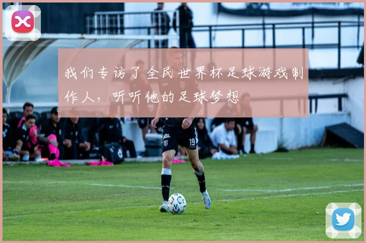 我们专访了全民世界杯足球游戏制作人,听听他的足球梦想
