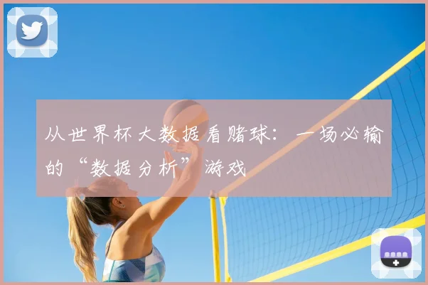 从世界杯大数据看赌球:一场必输的“数据分析”游戏