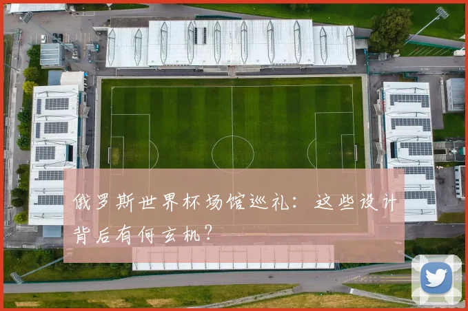 俄罗斯世界杯场馆巡礼：这些设计背后有何玄机？