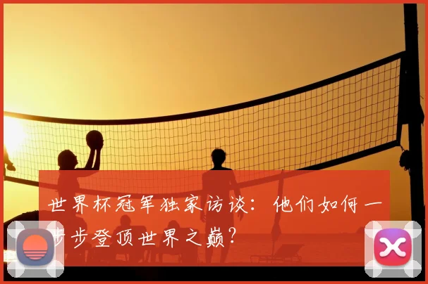 世界杯冠军独家访谈:他们如何一步步登顶世界之巅?