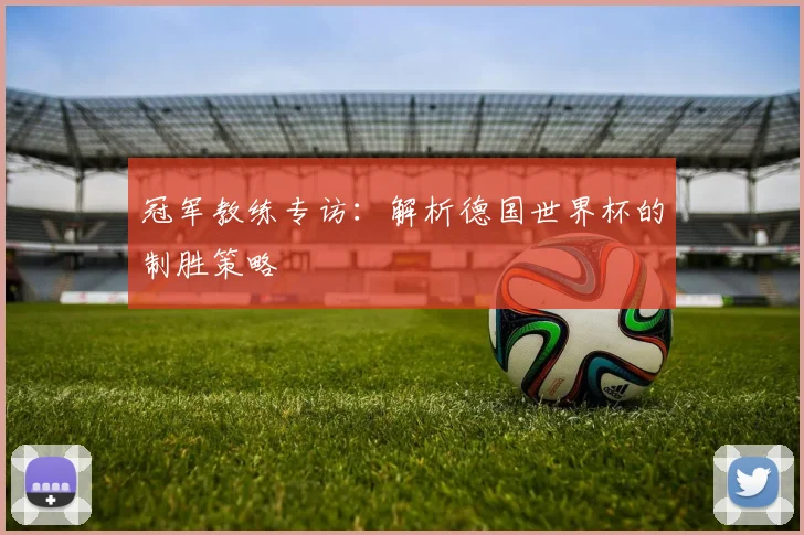 冠军教练专访：解析德国世界杯的制胜策略